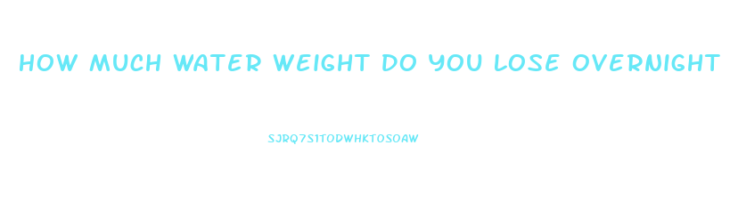 How Much Water Weight Do You Lose Overnight