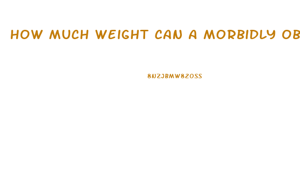 How Much Weight Can A Morbidly Obese Person Lose In A Month