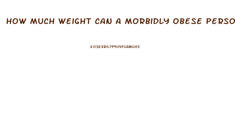 How Much Weight Can A Morbidly Obese Person Lose In A Month