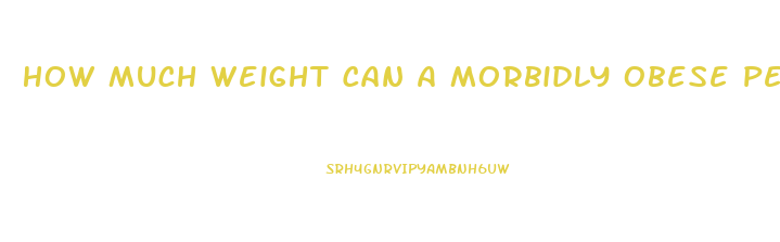 How Much Weight Can A Morbidly Obese Person Lose In A Month