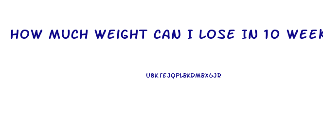How Much Weight Can I Lose In 10 Weeks