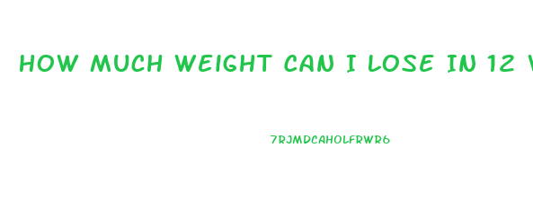 How Much Weight Can I Lose In 12 Weeks