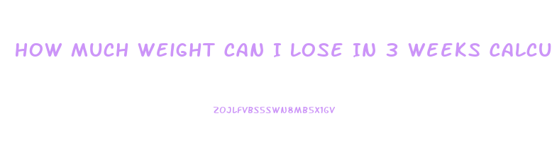 How Much Weight Can I Lose In 3 Weeks Calculator