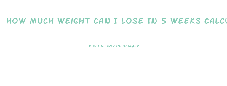 How Much Weight Can I Lose In 5 Weeks Calculator