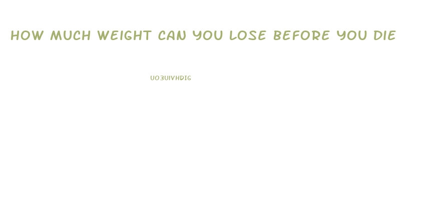 How Much Weight Can You Lose Before You Die