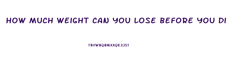 How Much Weight Can You Lose Before You Die