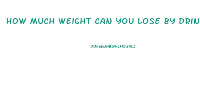 How Much Weight Can You Lose By Drinking Only Water