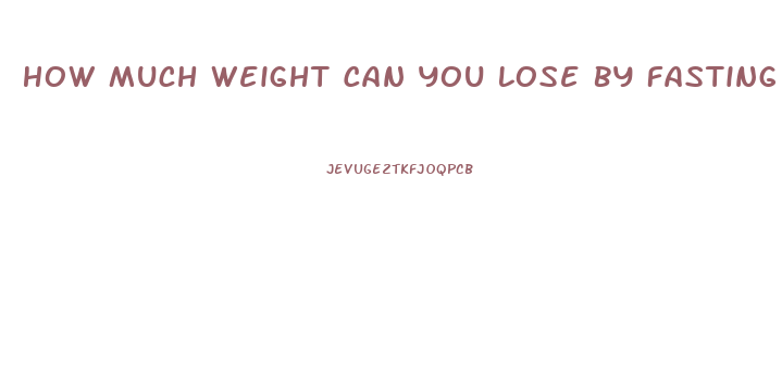 How Much Weight Can You Lose By Fasting