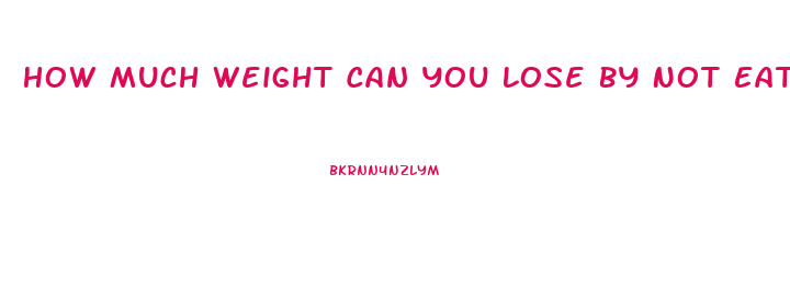 How Much Weight Can You Lose By Not Eating