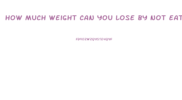 How Much Weight Can You Lose By Not Eating