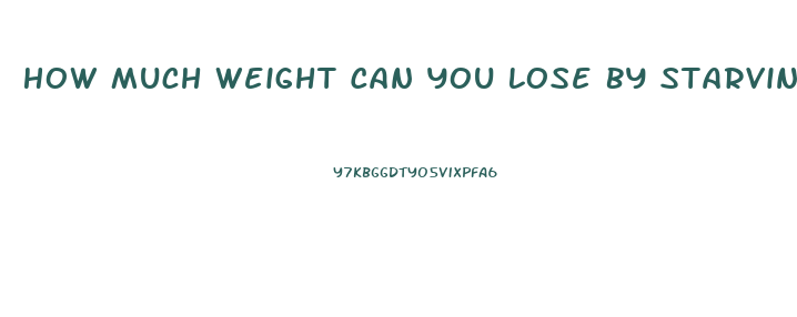 How Much Weight Can You Lose By Starving Yourself