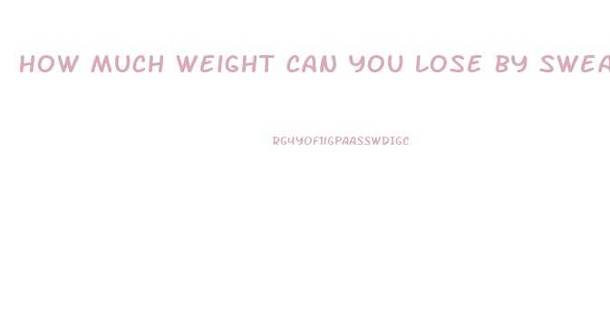 How Much Weight Can You Lose By Sweating