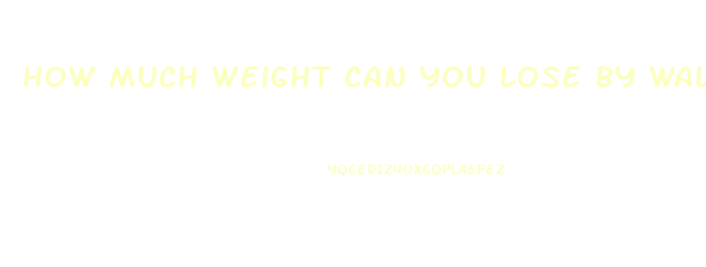 How Much Weight Can You Lose By Walking