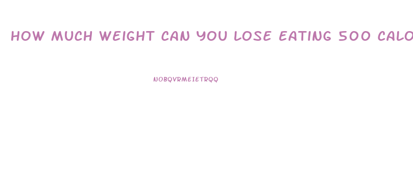 How Much Weight Can You Lose Eating 500 Calories A Day