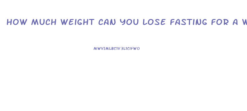 How Much Weight Can You Lose Fasting For A Week