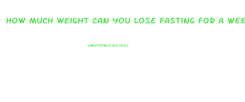 How Much Weight Can You Lose Fasting For A Week