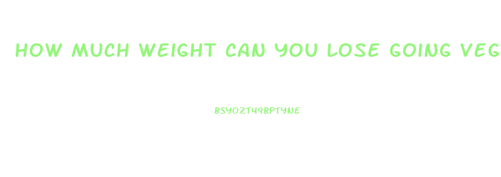 How Much Weight Can You Lose Going Vegan