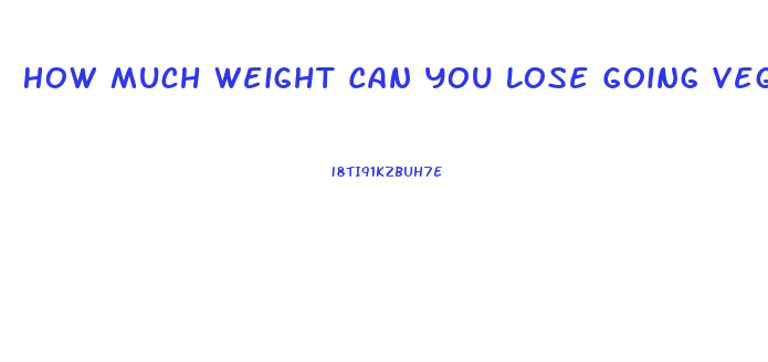 How Much Weight Can You Lose Going Vegan