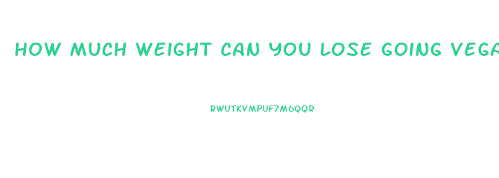 How Much Weight Can You Lose Going Vegan