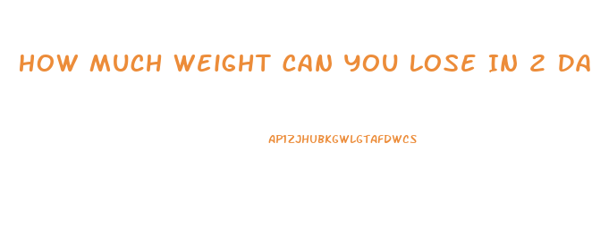 How Much Weight Can You Lose In 2 Days