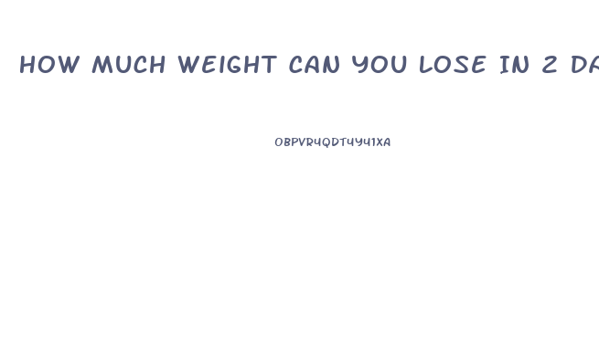 How Much Weight Can You Lose In 2 Days