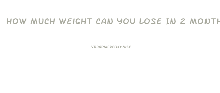 How Much Weight Can You Lose In 2 Months