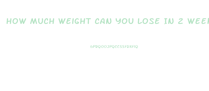 How Much Weight Can You Lose In 2 Weeks