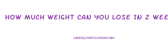 How Much Weight Can You Lose In 2 Weeks