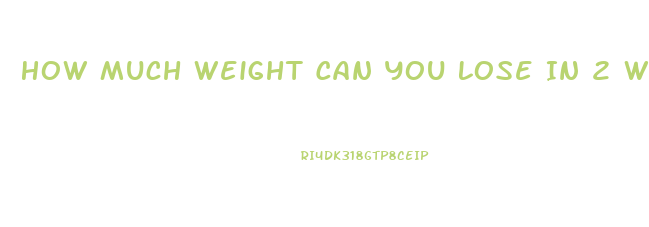 How Much Weight Can You Lose In 2 Weeks