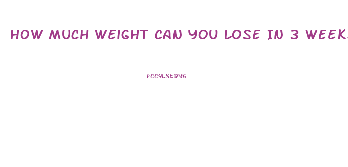 How Much Weight Can You Lose In 3 Weeks