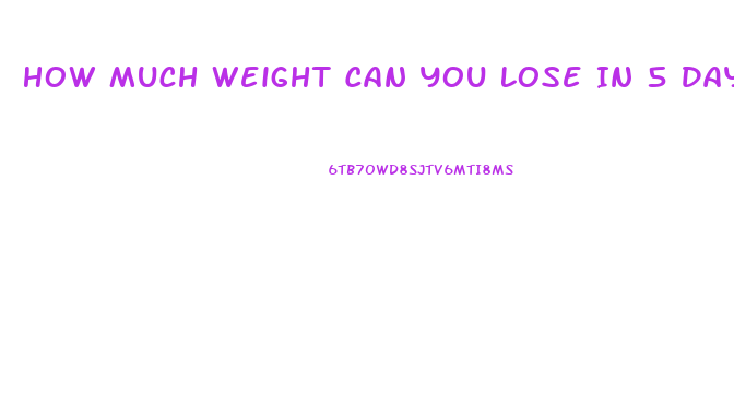 How Much Weight Can You Lose In 5 Days