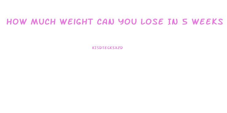 How Much Weight Can You Lose In 5 Weeks
