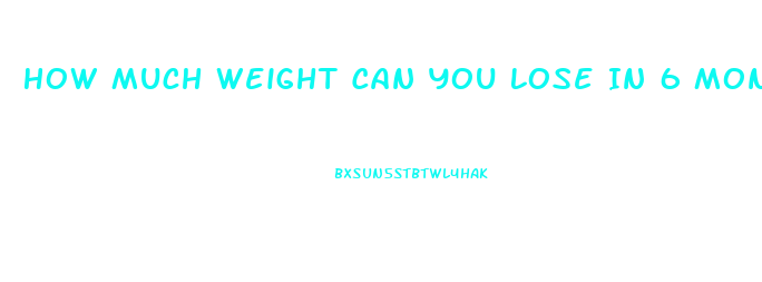 How Much Weight Can You Lose In 6 Months