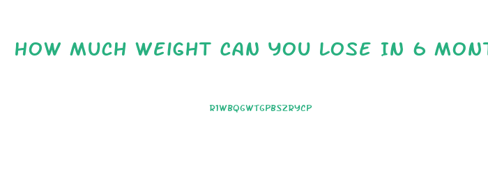 How Much Weight Can You Lose In 6 Months