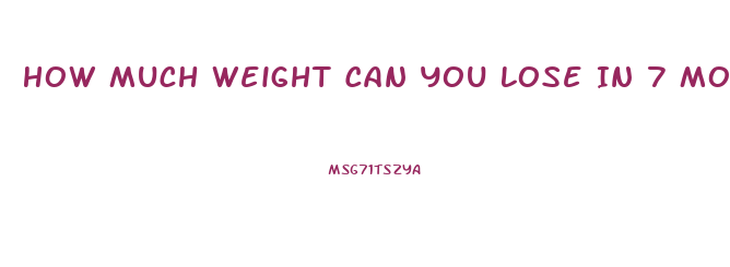 How Much Weight Can You Lose In 7 Months
