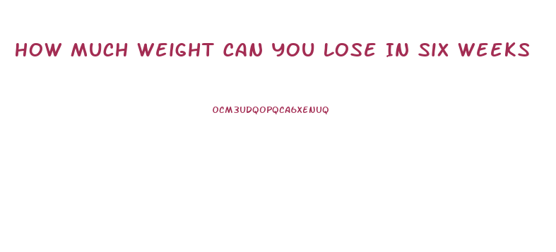 How Much Weight Can You Lose In Six Weeks