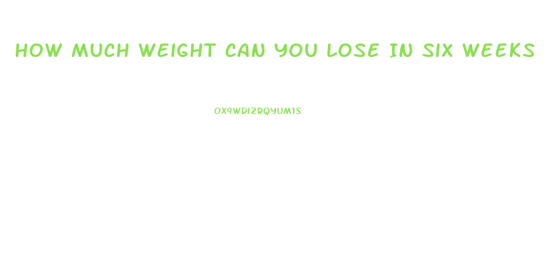 How Much Weight Can You Lose In Six Weeks