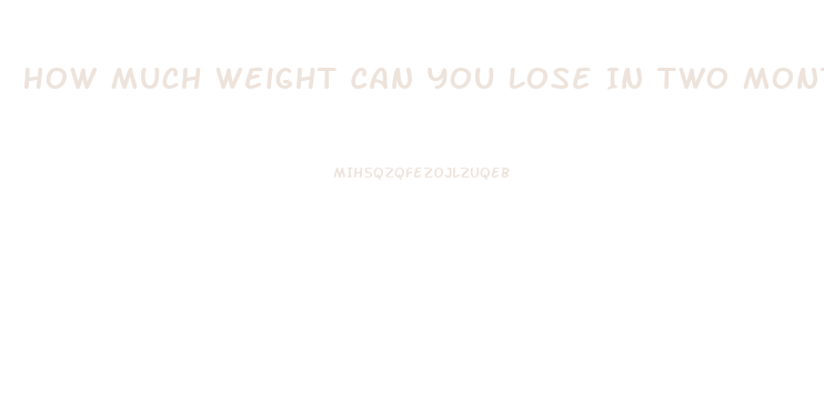 How Much Weight Can You Lose In Two Months