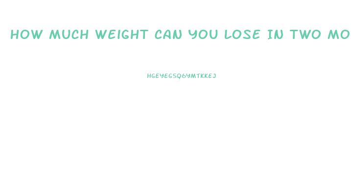 How Much Weight Can You Lose In Two Months