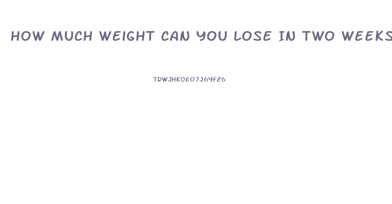 How Much Weight Can You Lose In Two Weeks
