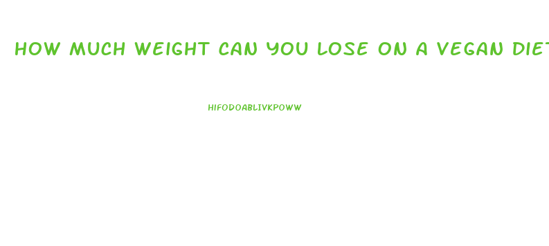 How Much Weight Can You Lose On A Vegan Diet