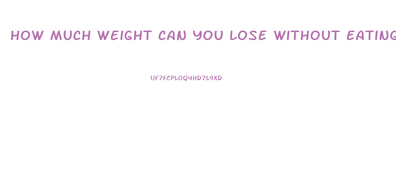 How Much Weight Can You Lose Without Eating