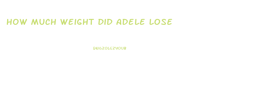 How Much Weight Did Adele Lose