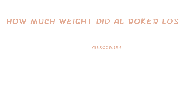 How Much Weight Did Al Roker Lose