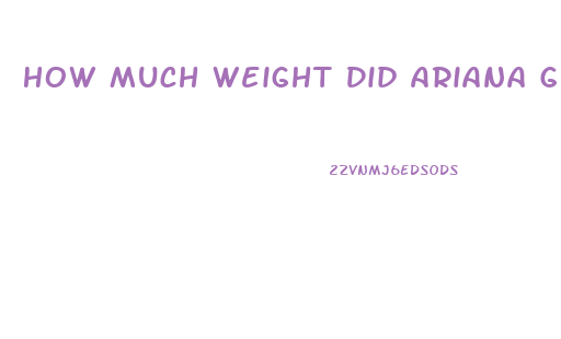 How Much Weight Did Ariana Grande Lose