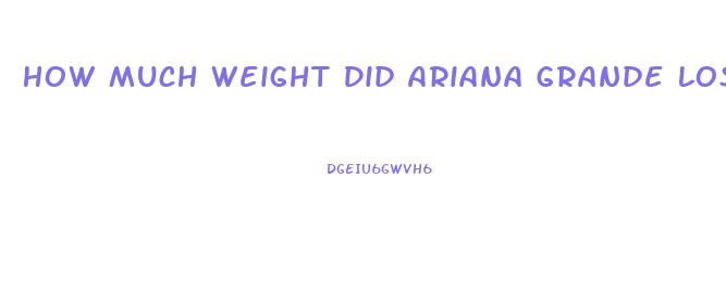 How Much Weight Did Ariana Grande Lose