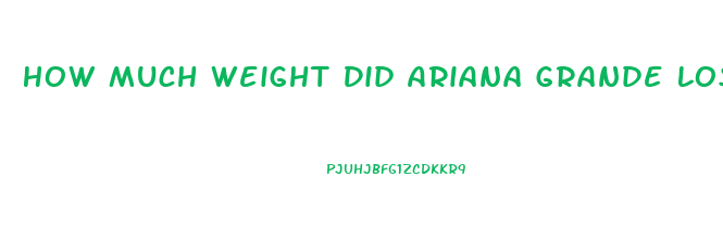 How Much Weight Did Ariana Grande Lose