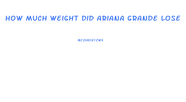 How Much Weight Did Ariana Grande Lose