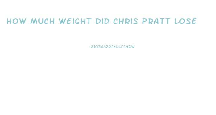 How Much Weight Did Chris Pratt Lose