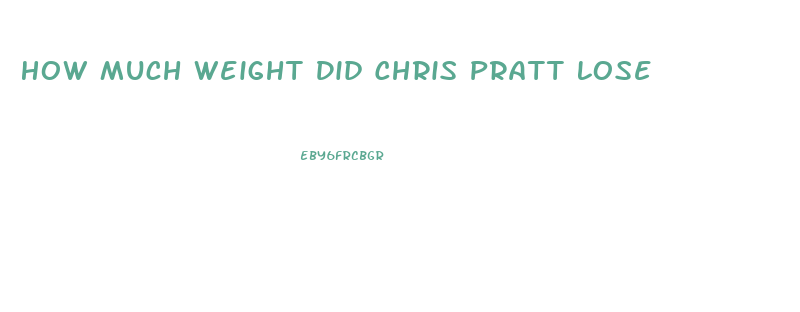 How Much Weight Did Chris Pratt Lose